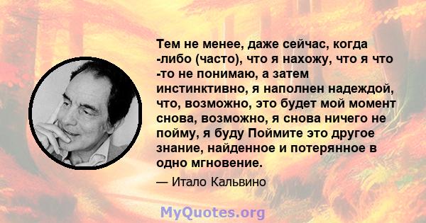 Тем не менее, даже сейчас, когда -либо (часто), что я нахожу, что я что -то не понимаю, а затем инстинктивно, я наполнен надеждой, что, возможно, это будет мой момент снова, возможно, я снова ничего не пойму, я буду