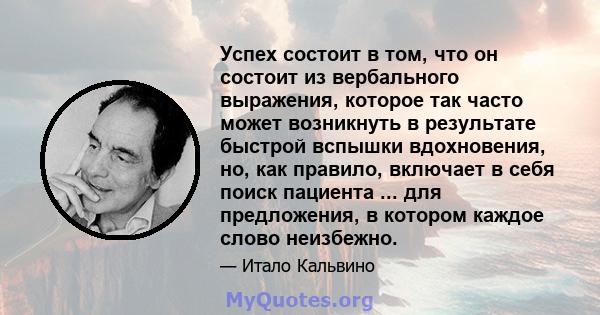 Успех состоит в том, что он состоит из вербального выражения, которое так часто может возникнуть в результате быстрой вспышки вдохновения, но, как правило, включает в себя поиск пациента ... для предложения, в котором