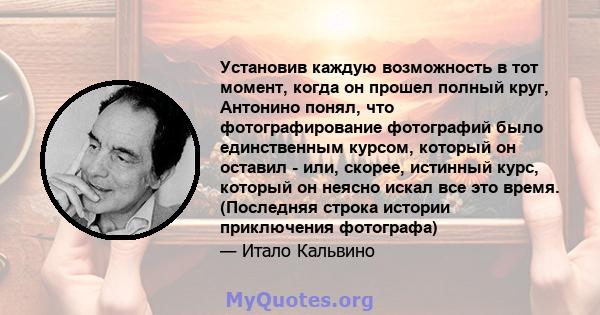 Установив каждую возможность в тот момент, когда он прошел полный круг, Антонино понял, что фотографирование фотографий было единственным курсом, который он оставил - или, скорее, истинный курс, который он неясно искал