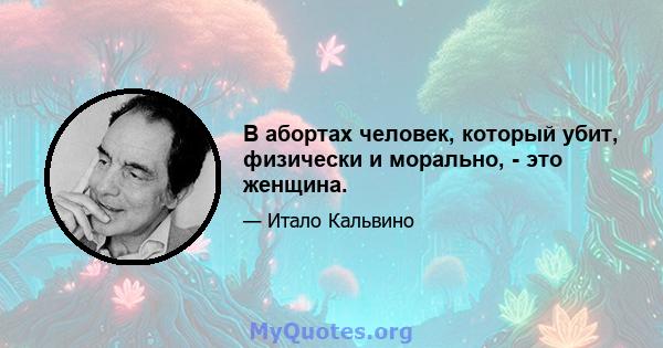 В абортах человек, который убит, физически и морально, - это женщина.