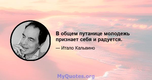 В общем путанице молодежь признает себя и радуется.