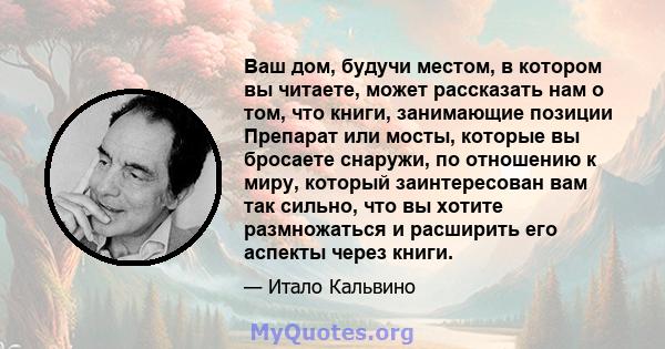 Ваш дом, будучи местом, в котором вы читаете, может рассказать нам о том, что книги, занимающие позиции Препарат или мосты, которые вы бросаете снаружи, по отношению к миру, который заинтересован вам так сильно, что вы