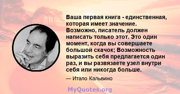 Ваша первая книга - единственная, которая имеет значение. Возможно, писатель должен написать только этот. Это один момент, когда вы совершаете большой скачок; Возможность выразить себя предлагается один раз, и вы