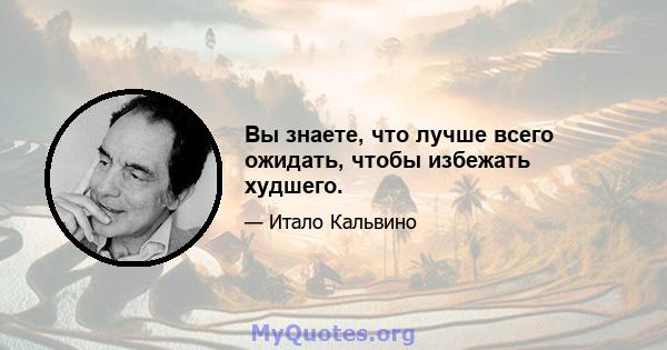 Вы знаете, что лучше всего ожидать, чтобы избежать худшего.