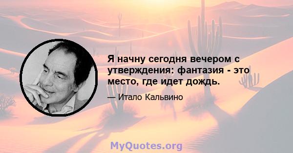 Я начну сегодня вечером с утверждения: фантазия - это место, где идет дождь.