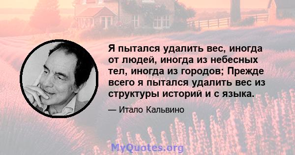 Я пытался удалить вес, иногда от людей, иногда из небесных тел, иногда из городов; Прежде всего я пытался удалить вес из структуры историй и с языка.