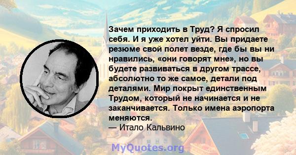 Зачем приходить в Труд? Я спросил себя. И я уже хотел уйти. Вы придаете резюме свой полет везде, где бы вы ни нравились, «они говорят мне», но вы будете развиваться в другом трассе, абсолютно то же самое, детали под