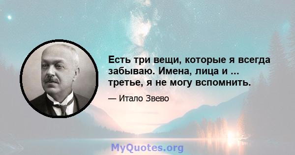 Есть три вещи, которые я всегда забываю. Имена, лица и ... третье, я не могу вспомнить.