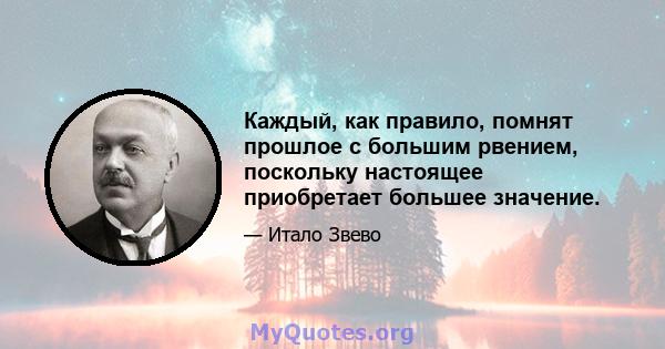 Каждый, как правило, помнят прошлое с большим рвением, поскольку настоящее приобретает большее значение.