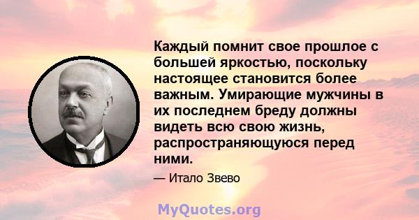 Каждый помнит свое прошлое с большей яркостью, поскольку настоящее становится более важным. Умирающие мужчины в их последнем бреду должны видеть всю свою жизнь, распространяющуюся перед ними.