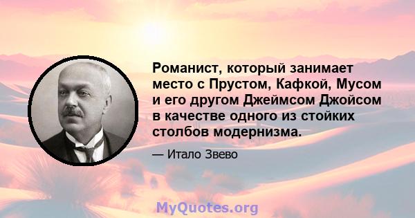 Романист, который занимает место с Прустом, Кафкой, Мусом и его другом Джеймсом Джойсом в качестве одного из стойких столбов модернизма.