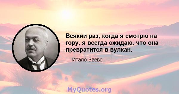 Всякий раз, когда я смотрю на гору, я всегда ожидаю, что она превратится в вулкан.