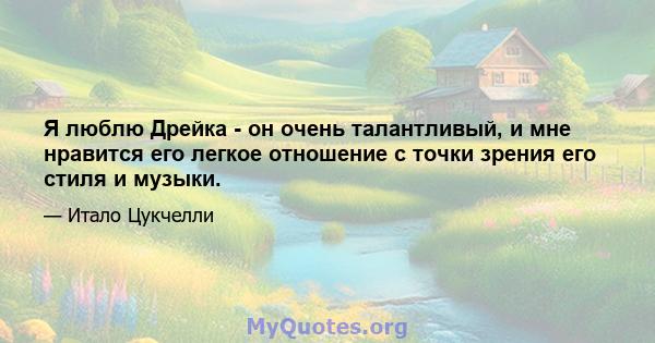 Я люблю Дрейка - он очень талантливый, и мне нравится его легкое отношение с точки зрения его стиля и музыки.