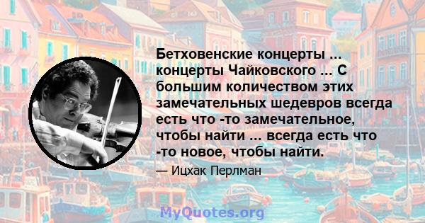 Бетховенские концерты ... концерты Чайковского ... С большим количеством этих замечательных шедевров всегда есть что -то замечательное, чтобы найти ... всегда есть что -то новое, чтобы найти.