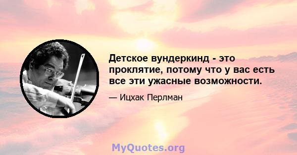 Детское вундеркинд - это проклятие, потому что у вас есть все эти ужасные возможности.