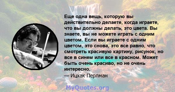 Еще одна вещь, которую вы действительно делаете, когда играете, что вы должны делать, это цвета. Вы знаете, вы не можете играть с одним цветом. Если вы играете с одним цветом, это снова, это все равно, что смотреть