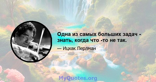 Одна из самых больших задач - знать, когда что -то не так.