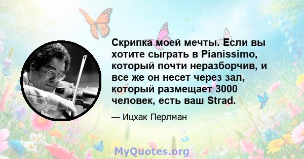 Скрипка моей мечты. Если вы хотите сыграть в Pianissimo, который почти неразборчив, и все же он несет через зал, который размещает 3000 человек, есть ваш Strad.