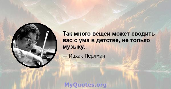 Так много вещей может сводить вас с ума в детстве, не только музыку.