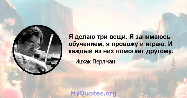 Я делаю три вещи. Я занимаюсь обучением, я провожу и играю. И каждый из них помогает другому.