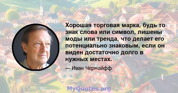 Хорошая торговая марка, будь то знак слова или символ, лишены моды или тренда, что делает его потенциально знаковым, если он виден достаточно долго в нужных местах.