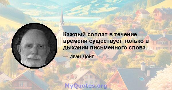 Каждый солдат в течение времени существует только в дыхании письменного слова.