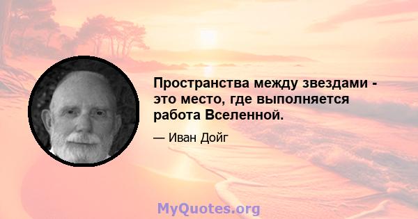 Пространства между звездами - это место, где выполняется работа Вселенной.