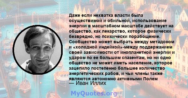 Даже если нехватка власти была осуществимой и обильной, использование энергии в масштабном масштабе действует на общество, как лекарство, которое физически безвредно, но психически порабощение. Сообщество может выбрать