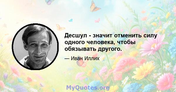 Десшул - значит отменить силу одного человека, чтобы обязывать другого.