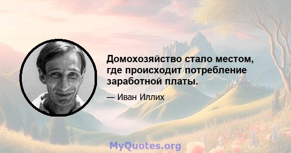 Домохозяйство стало местом, где происходит потребление заработной платы.