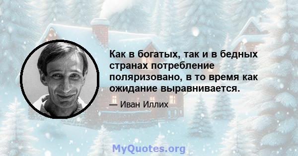 Как в богатых, так и в бедных странах потребление поляризовано, в то время как ожидание выравнивается.