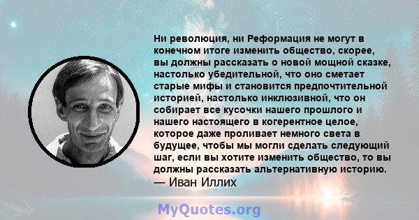 Ни революция, ни Реформация не могут в конечном итоге изменить общество, скорее, вы должны рассказать о новой мощной сказке, настолько убедительной, что оно сметает старые мифы и становится предпочтительной историей,