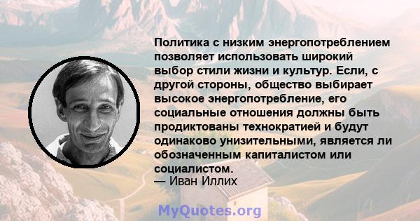 Политика с низким энергопотреблением позволяет использовать широкий выбор стили жизни и культур. Если, с другой стороны, общество выбирает высокое энергопотребление, его социальные отношения должны быть продиктованы