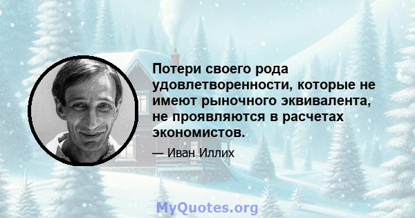 Потери своего рода удовлетворенности, которые не имеют рыночного эквивалента, не проявляются в расчетах экономистов.