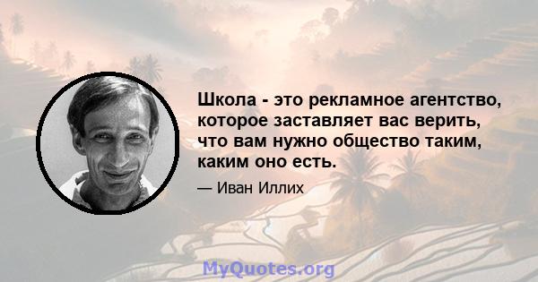 Школа - это рекламное агентство, которое заставляет вас верить, что вам нужно общество таким, каким оно есть.