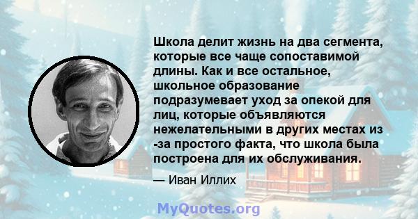 Школа делит жизнь на два сегмента, которые все чаще сопоставимой длины. Как и все остальное, школьное образование подразумевает уход за опекой для лиц, которые объявляются нежелательными в других местах из -за простого