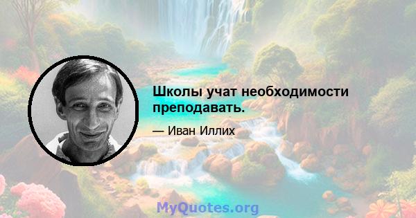 Школы учат необходимости преподавать.