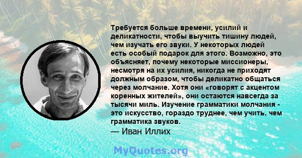 Требуется больше времени, усилий и деликатности, чтобы выучить тишину людей, чем изучать его звуки. У некоторых людей есть особый подарок для этого. Возможно, это объясняет, почему некоторые миссионеры, несмотря на их