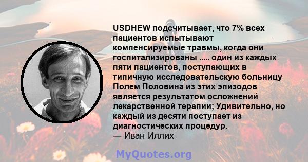 USDHEW подсчитывает, что 7% всех пациентов испытывают компенсируемые травмы, когда они госпитализированы ..... один из каждых пяти пациентов, поступающих в типичную исследовательскую больницу Полем Половина из этих