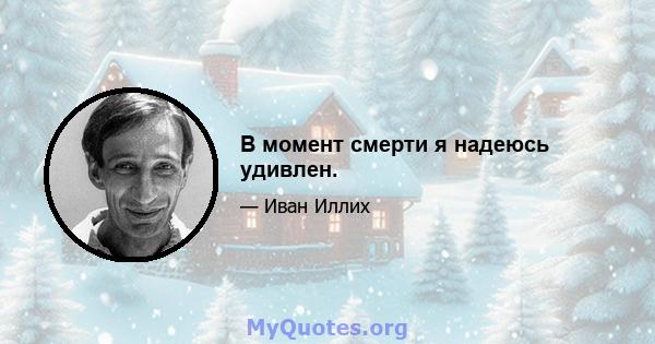 В момент смерти я надеюсь удивлен.