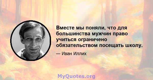 Вместе мы поняли, что для большинства мужчин право учиться ограничено обязательством посещать школу.