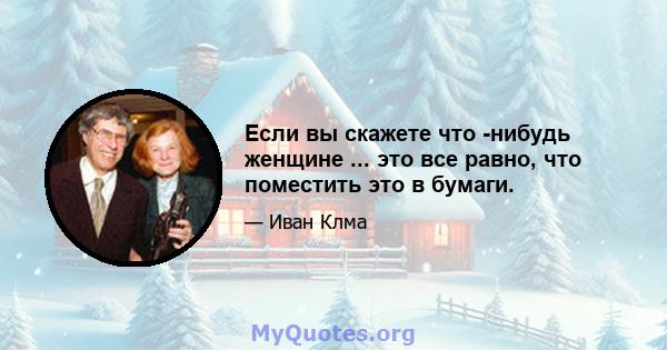 Если вы скажете что -нибудь женщине ... это все равно, что поместить это в бумаги.