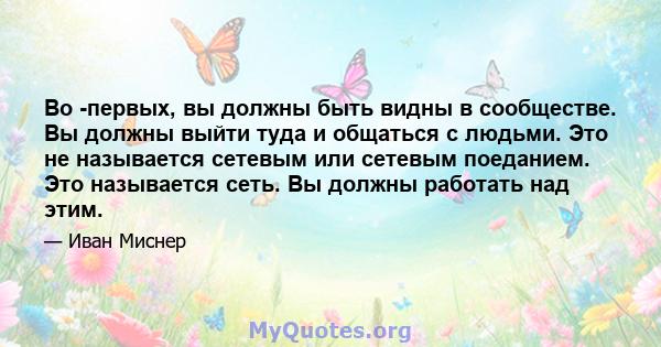 Во -первых, вы должны быть видны в сообществе. Вы должны выйти туда и общаться с людьми. Это не называется сетевым или сетевым поеданием. Это называется сеть. Вы должны работать над этим.