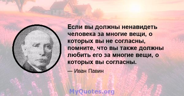 Если вы должны ненавидеть человека за многие вещи, о которых вы не согласны, помните, что вы также должны любить его за многие вещи, о которых вы согласны.