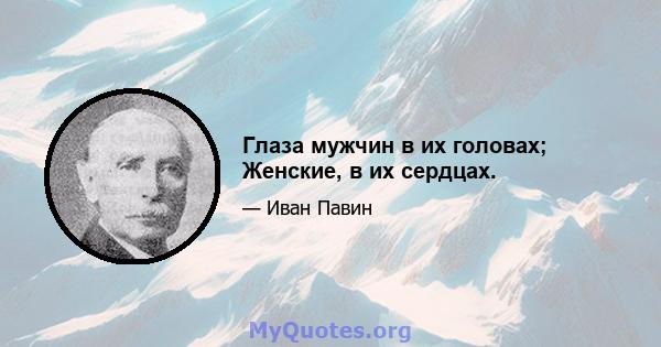 Глаза мужчин в их головах; Женские, в их сердцах.