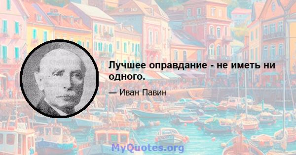 Лучшее оправдание - не иметь ни одного.