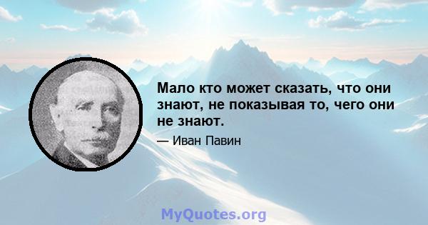 Мало кто может сказать, что они знают, не показывая то, чего они не знают.