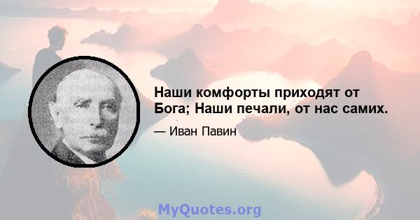 Наши комфорты приходят от Бога; Наши печали, от нас самих.