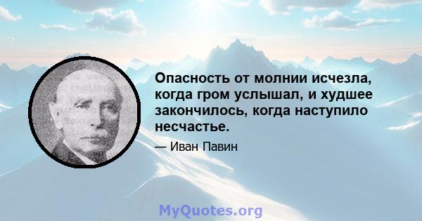 Опасность от молнии исчезла, когда гром услышал, и худшее закончилось, когда наступило несчастье.