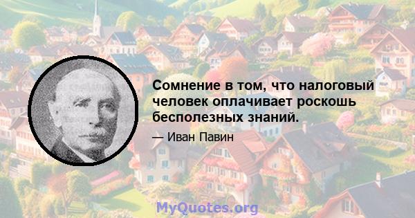 Сомнение в том, что налоговый человек оплачивает роскошь бесполезных знаний.